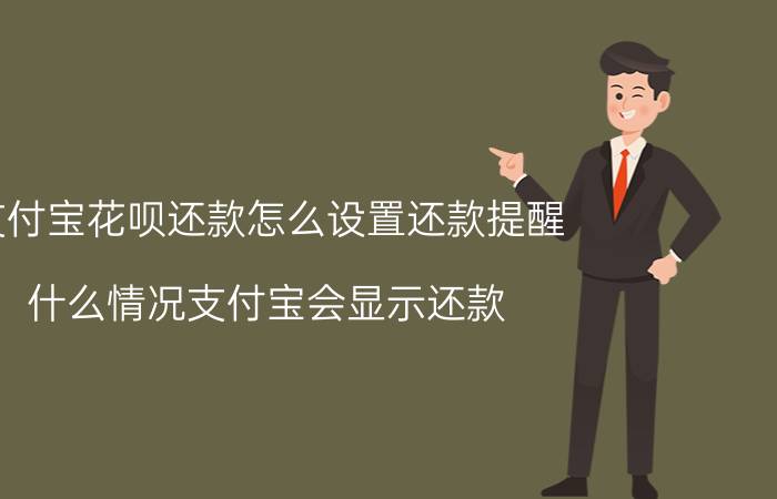 支付宝花呗还款怎么设置还款提醒 什么情况支付宝会显示还款？